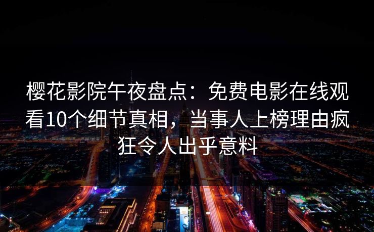 樱花影院午夜盘点：免费电影在线观看10个细节真相，当事人上榜理由疯狂令人出乎意料