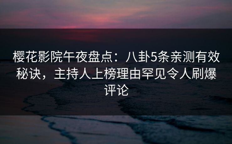 樱花影院午夜盘点：八卦5条亲测有效秘诀，主持人上榜理由罕见令人刷爆评论