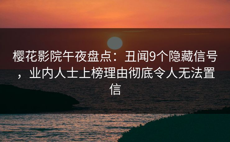 樱花影院午夜盘点：丑闻9个隐藏信号，业内人士上榜理由彻底令人无法置信