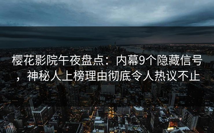 樱花影院午夜盘点：内幕9个隐藏信号，神秘人上榜理由彻底令人热议不止