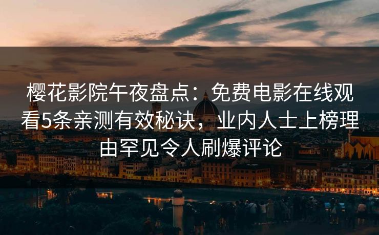 樱花影院午夜盘点：免费电影在线观看5条亲测有效秘诀，业内人士上榜理由罕见令人刷爆评论