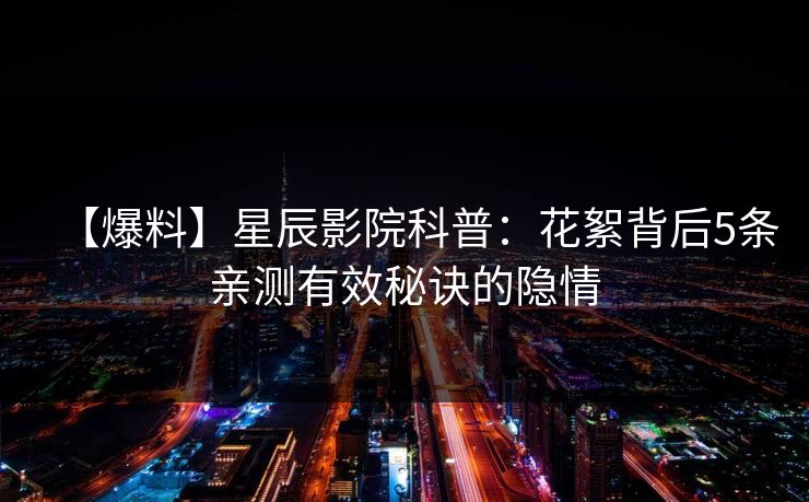 【爆料】星辰影院科普：花絮背后5条亲测有效秘诀的隐情