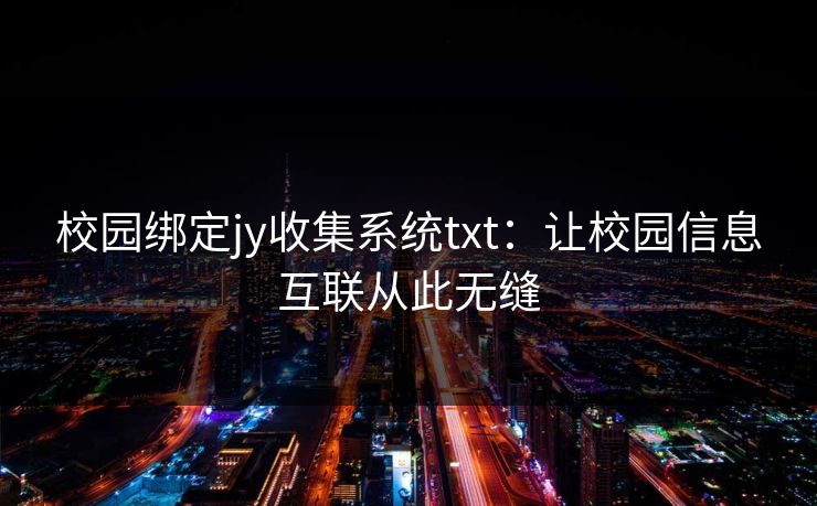 校园绑定jy收集系统txt：让校园信息互联从此无缝