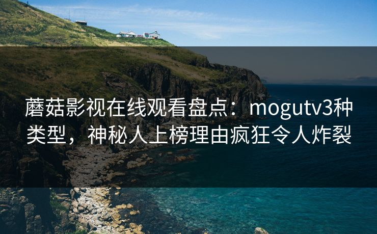 蘑菇影视在线观看盘点:mogutv3种类型,神秘人上榜理由疯狂令人炸裂 蘑菇影视在线观看盘点:mogutv3种类型,神秘人上榜理由疯狂令人炸裂